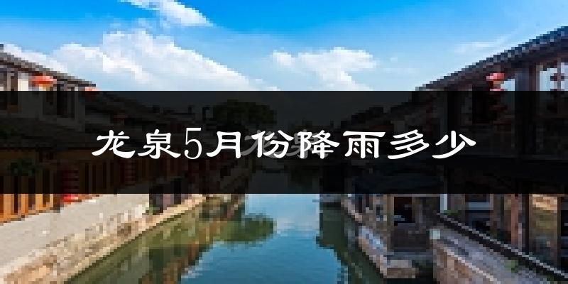 龙泉5月份降雨多少?