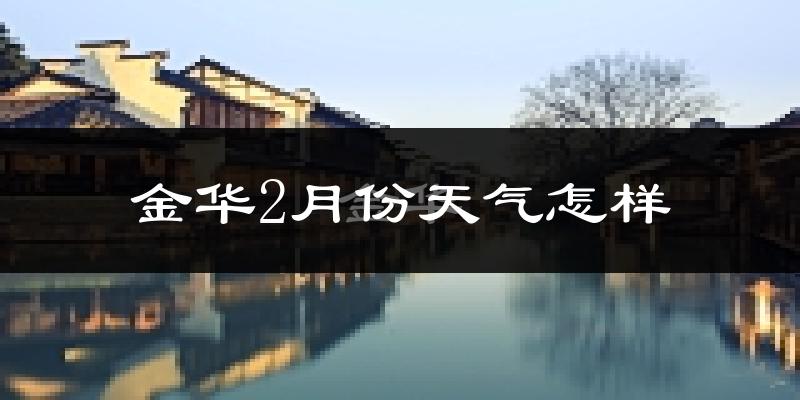 金华市2月份天气如何?冷吗?过去两年二月天气深度解析