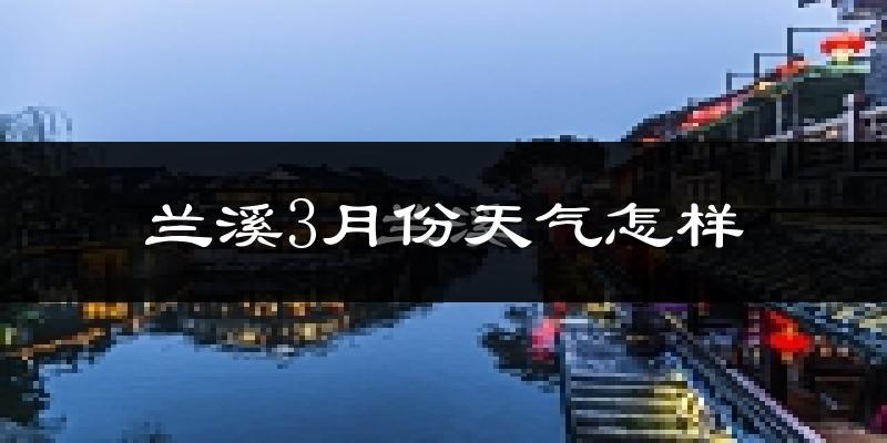 兰溪市3月份天气如何?冷热变化大吗?