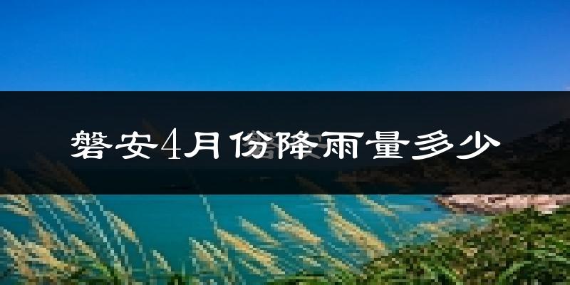 磐安4月份降雨量多少?磐安四月下雨多吗?