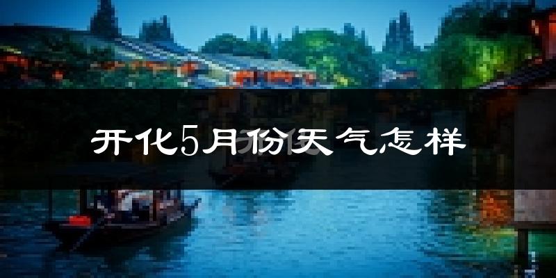 开化县5月份天气如何?很热吗?
