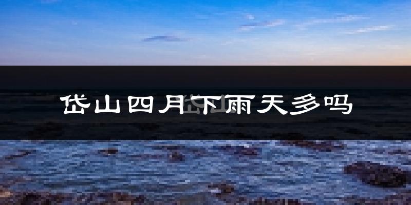 岱山四月下雨天多吗?岱山4月份降雨量多少?