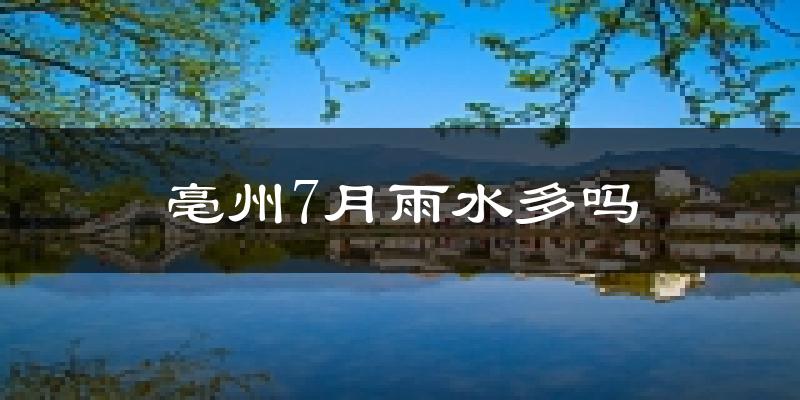 亳州7月雨水多吗?