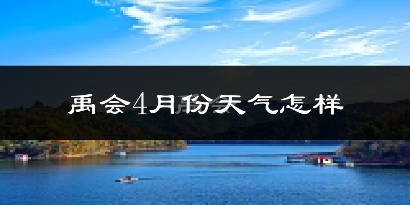 禹会4月份天气怎样?禹会四月冷不冷?