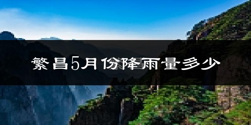 繁昌5月份降雨量多少?繁昌五月下雨多吗?