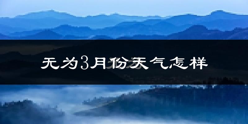 无为县3月份天气如何?冷吗?