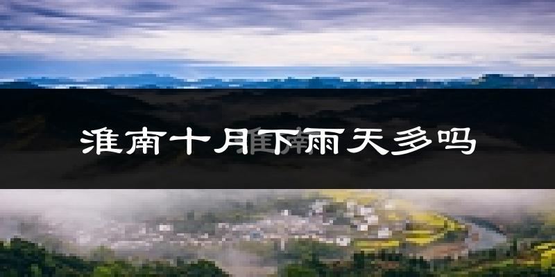 淮南十月下雨天多吗?淮南10月份降雨量多少?