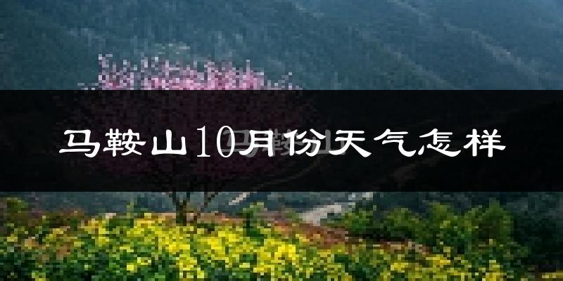 马鞍山10月份天气怎样?马鞍山十月冷吗?