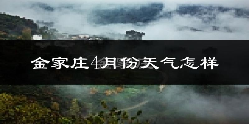 金家庄4月份天气怎样?金家庄四月冷不冷?