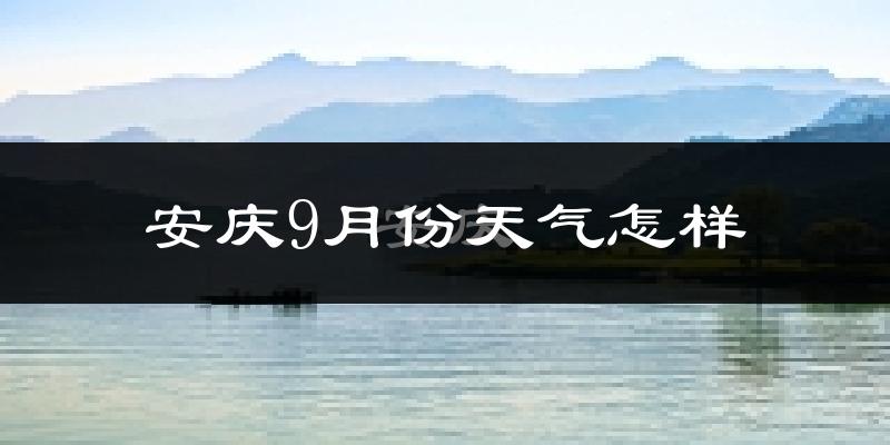 安庆9月份天气怎样?安庆九月热吗?
