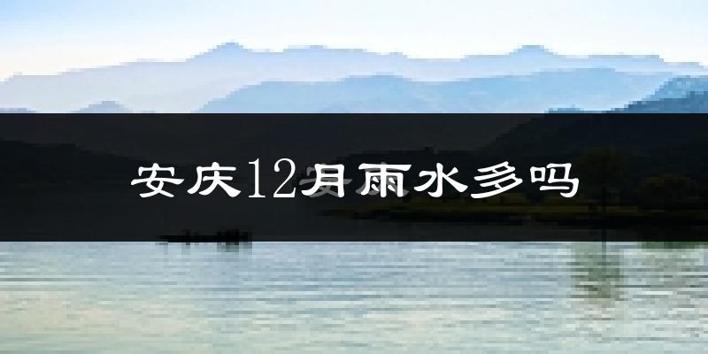 安庆12月雨水多吗?