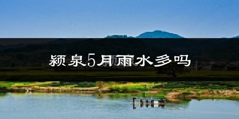 颍泉5月雨水多吗?
