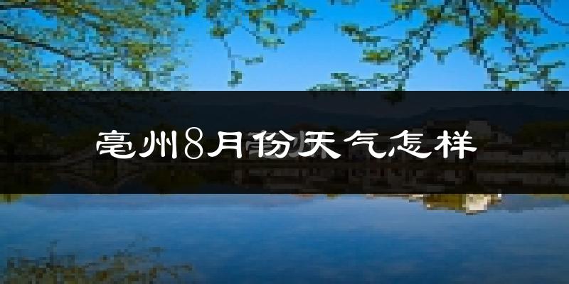 亳州市8月份天气如何?很热吗?