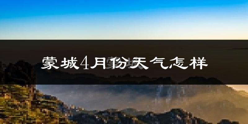 蒙城县4月份天气如何?冷热情况怎么样?