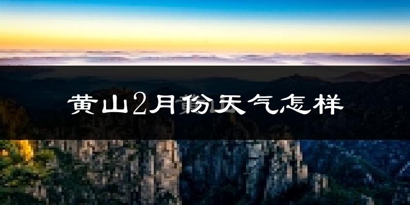 黄山2月份天气如何?冷吗?