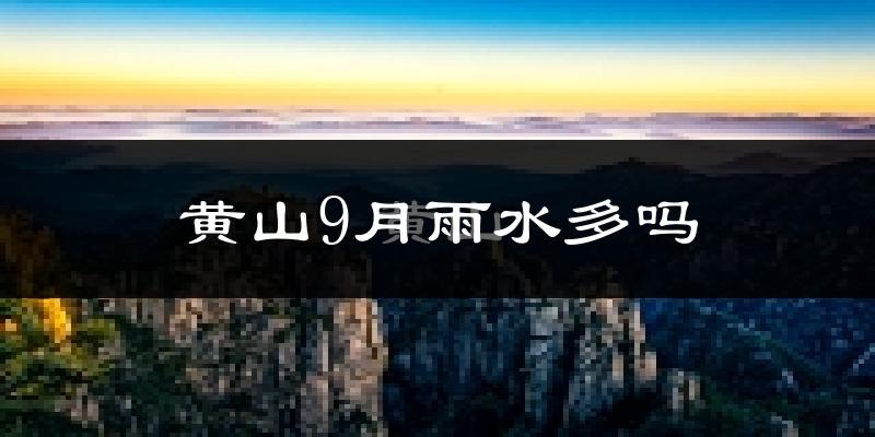 黄山9月雨水多吗?