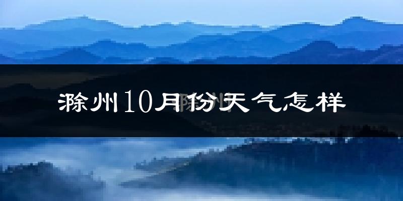 滁州10月份天气怎样?滁州十月冷吗?
