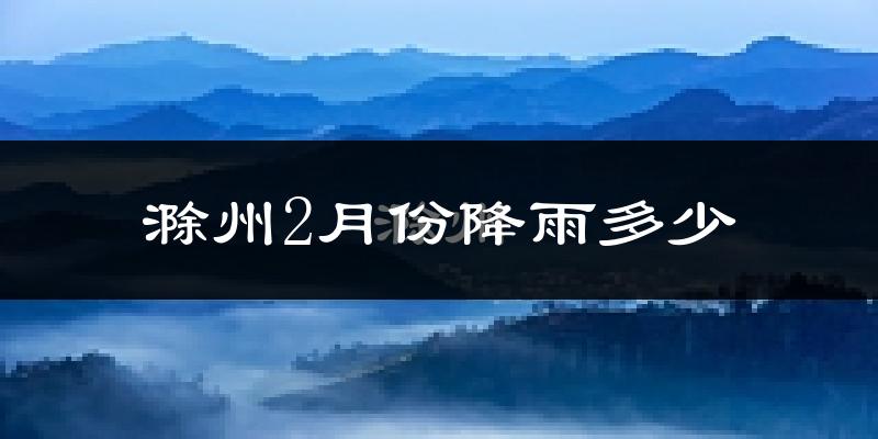 滁州2月份降雨多少?