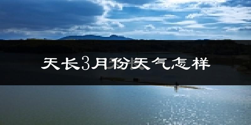 天长市3月份天气如何?冷热变化大吗?