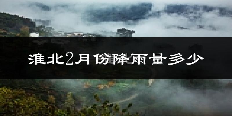 淮北2月份降雨量多少?淮北二月下雨多吗?