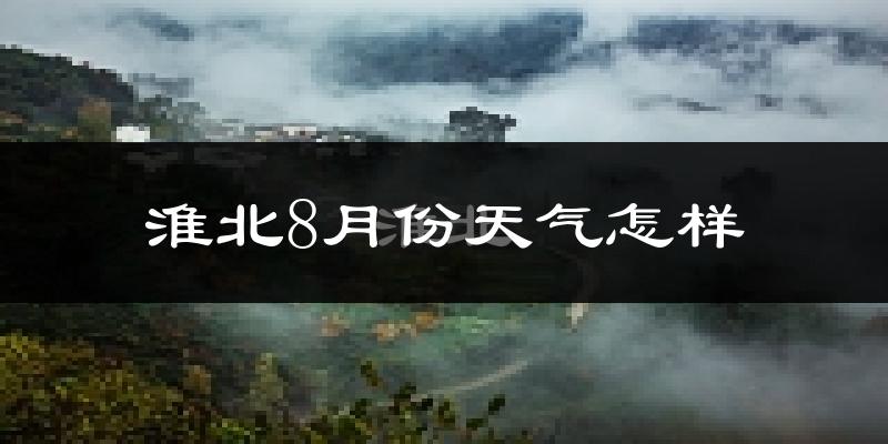 淮北市8月份天气如何?很热吗?