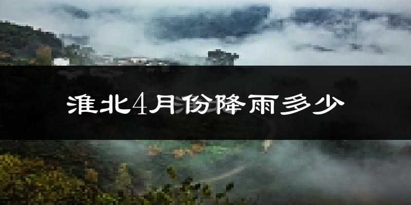 淮北4月份降雨多少?