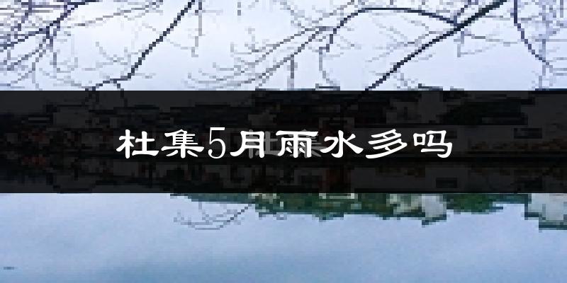 杜集5月雨水多吗?
