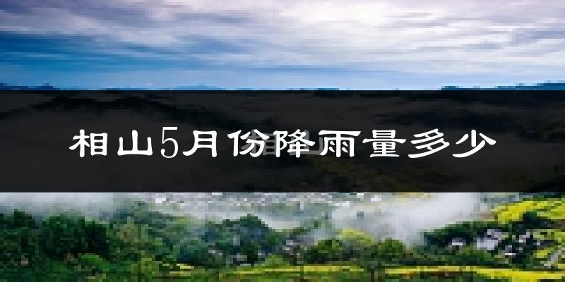 相山5月份降雨量多少?相山五月下雨多吗?