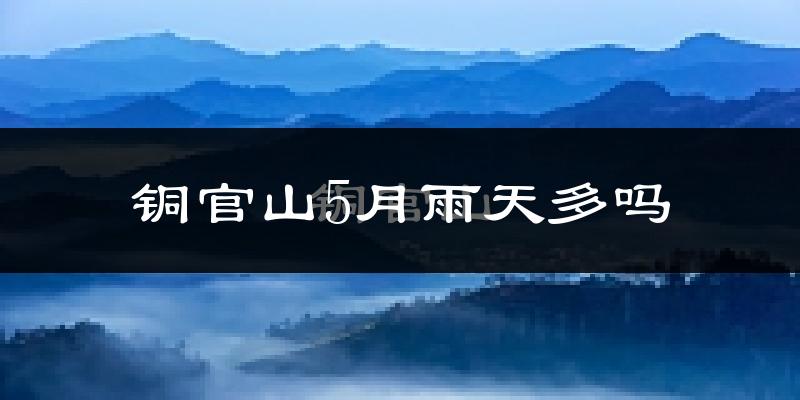 铜官山5月雨天多吗?