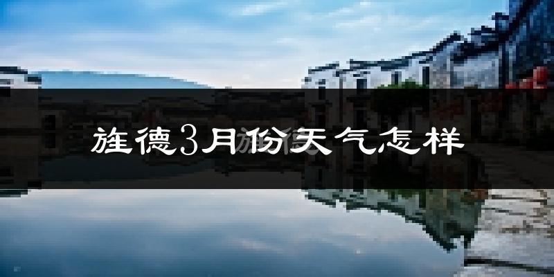 旌德县3月份天气如何?冷吗?