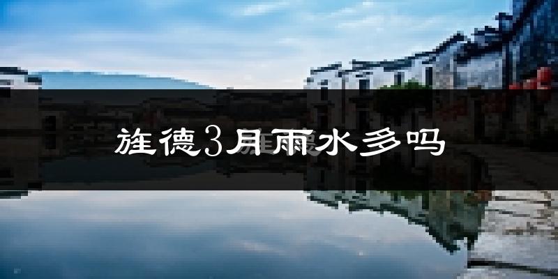 旌德3月雨水多吗?