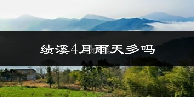 绩溪4月雨天多吗?