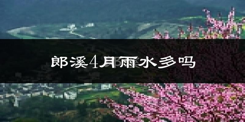 郎溪4月雨水多吗?