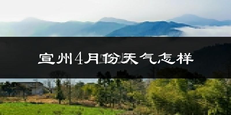 宣州4月份天气怎样?宣州四月冷吗?