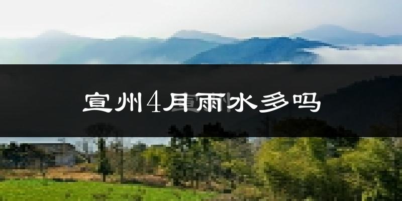 宣州4月雨水多吗?