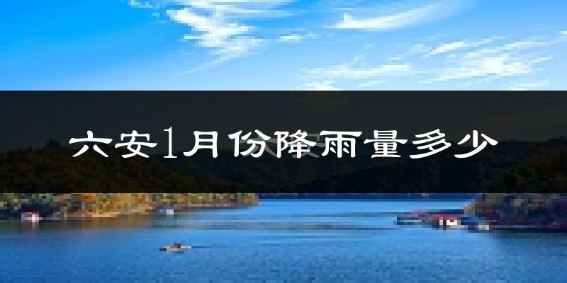 六安1月份降雨量多少?六安一月下雨多吗?