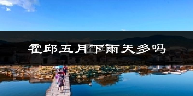 霍邱五月下雨天多吗?霍邱5月份降雨量多少?
