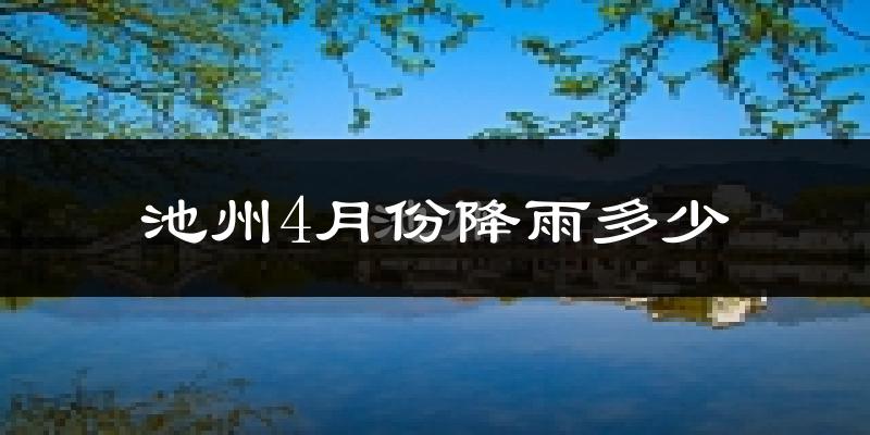 池州4月份降雨多少?
