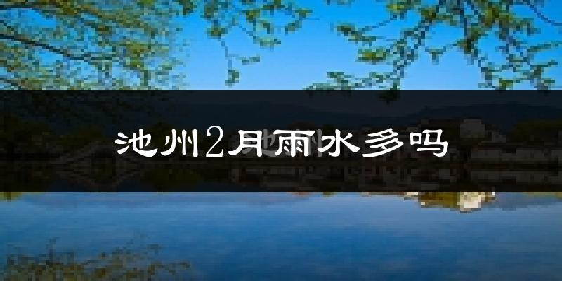池州2月雨水多吗?