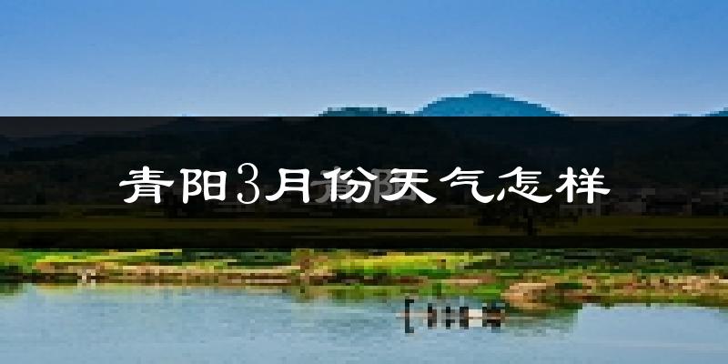 青阳县3月份天气如何?冷吗?