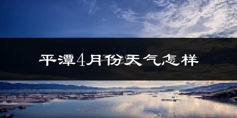 平潭县4月份天气如何?冷热情况怎么样?