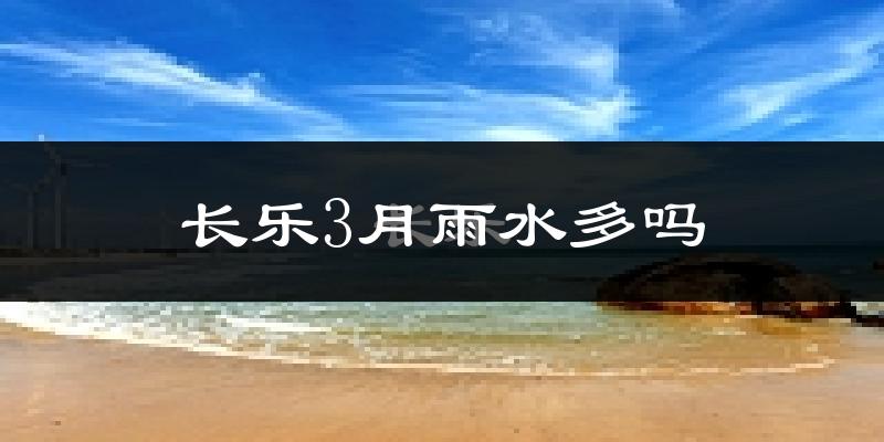 长乐3月雨水多吗?