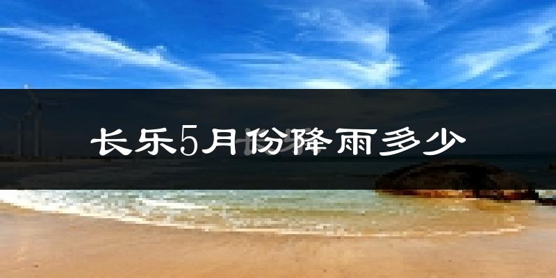 长乐5月份降雨多少?