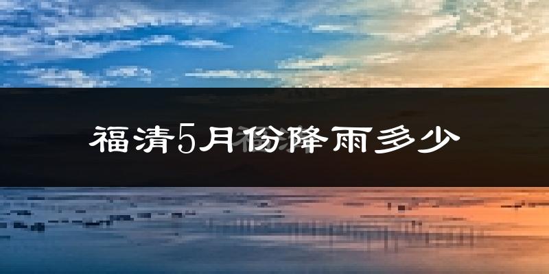福清5月份降雨多少?
