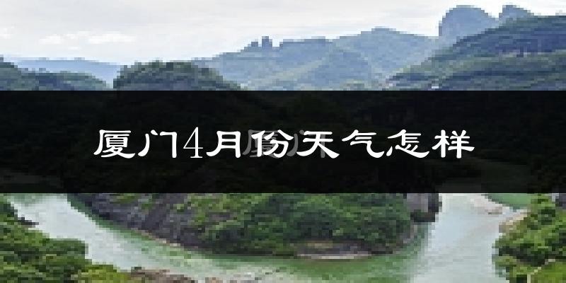 厦门4月份天气如何?冷热情况与两年对比分析