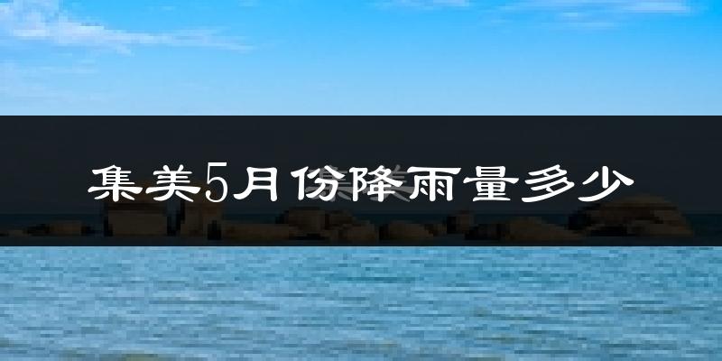 集美5月份降雨量多少?集美五月下雨多吗?