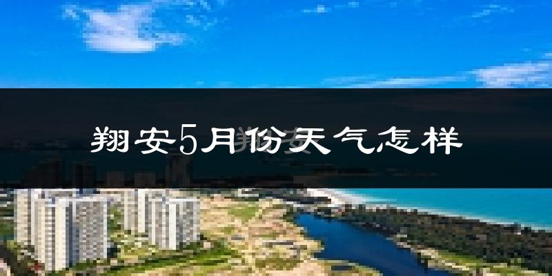 翔安5月份天气怎样?翔安五月冷吗?