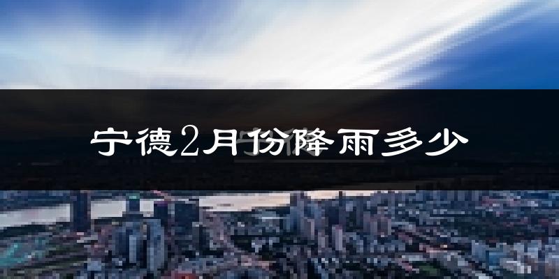 宁德2月份降雨多少?