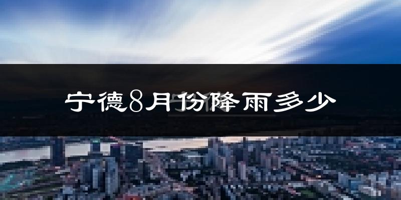 宁德8月份降雨多少?