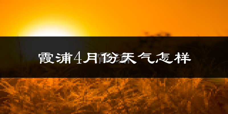 霞浦县4月份天气如何?冷热情况怎么样?